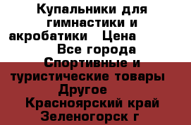 Купальники для гимнастики и акробатики › Цена ­ 1 500 - Все города Спортивные и туристические товары » Другое   . Красноярский край,Зеленогорск г.